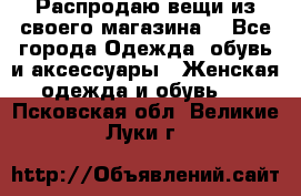 Распродаю вещи из своего магазина  - Все города Одежда, обувь и аксессуары » Женская одежда и обувь   . Псковская обл.,Великие Луки г.